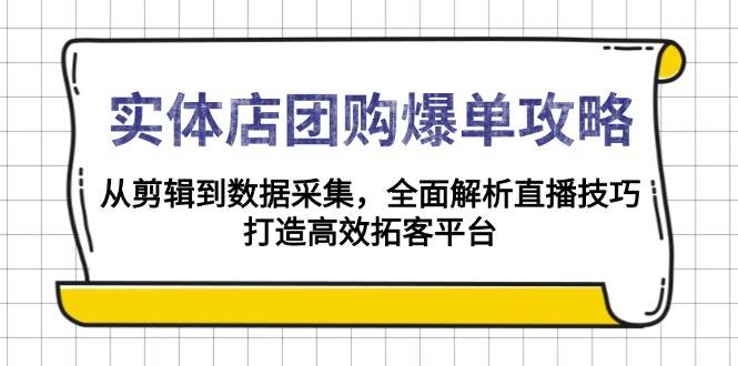 实体店团购爆单攻略：从剪辑到数据采集，全面解析直播技巧，打造高效拓客平台 - 福缘创业网