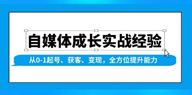 自媒体成长实战经验，从0-1起号、获客、变现，全方位提升能力 - 福缘创业网