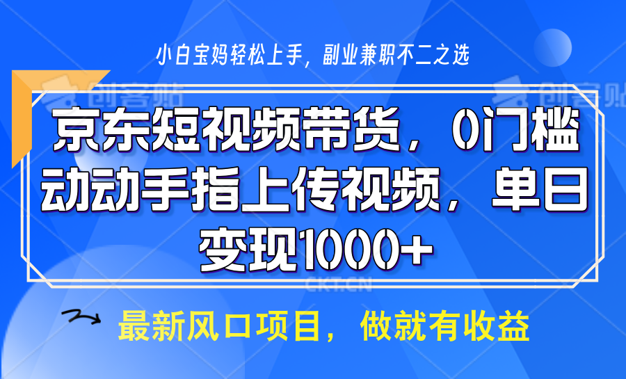 京东短视频带货，操作简单，可矩阵操作，动动手指上传视频，轻松日入1000+ - 福缘创业网