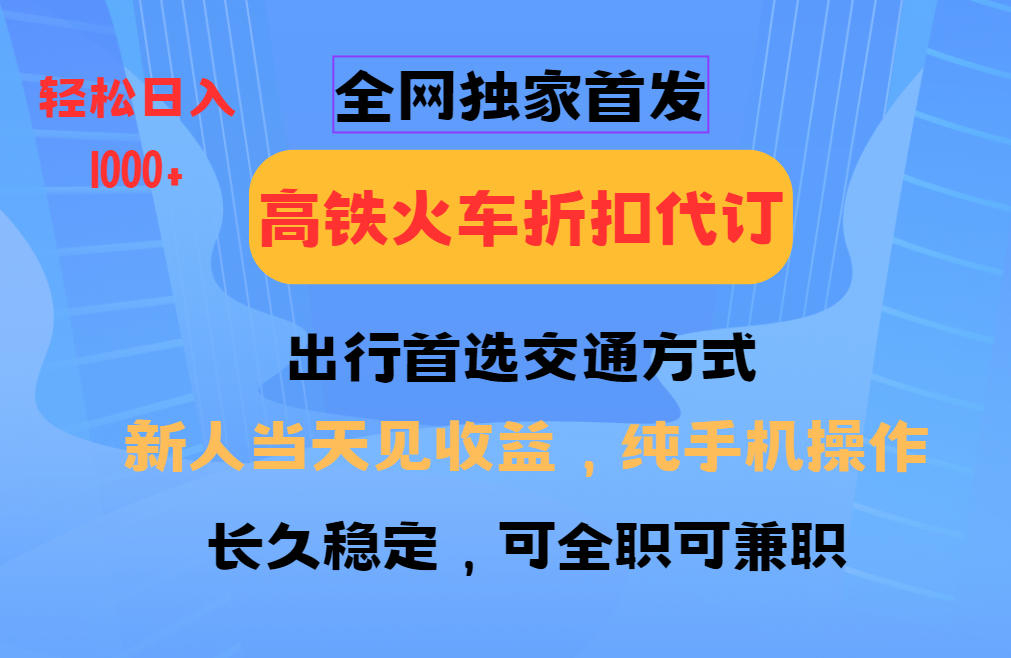 全网独家首发   全国高铁火车折扣代订   新手当日变现  纯手机操作 日入1000+ - 福缘创业网