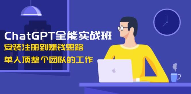 ChatGPT全能实战班，安装注册到赚钱思路，单人顶整个团队的工作 - 福缘创业网