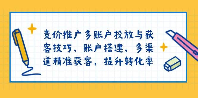 竞价推广多账户投放与获客技巧，账户搭建，多渠道精准获客，提升转化率 - 福缘创业网