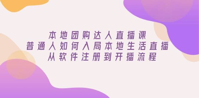 本地团购达人直播课：普通人如何入局本地生活直播, 从软件注册到开播流程 - 福缘创业网