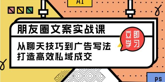 朋友圈文案实战课：从聊天技巧到广告写法，打造高效私域成交 - 福缘创业网