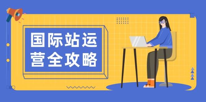 国际站运营全攻略：涵盖日常运营到数据分析，助力打造高效运营思路 - 福缘创业网