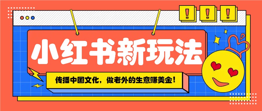 小红书流量新玩法，传播中国传统文化的同时，做老外的生意赚美金！ - 福缘创业网