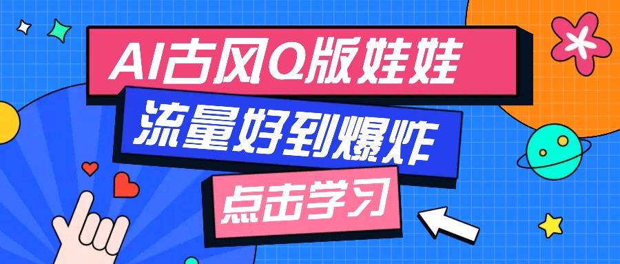 利用AI制做Q版古风娃娃视频，只需三步新手也能做出流量好到爆（附教程+提示... - 福缘创业网