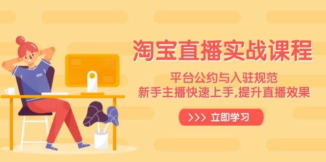 淘宝直播实战课程，平台公约与入驻规范，新手主播快速上手, 提升直播效果 - 福缘创业网