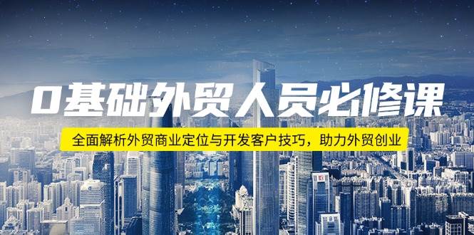 0基础外贸人员必修课：全面解析外贸商业定位与开发客户技巧，助力外贸创业 - 福缘创业网