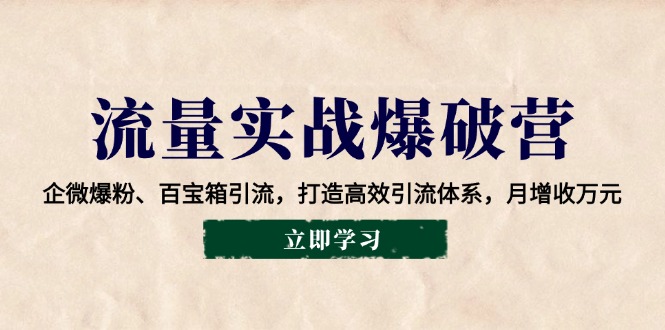 流量实战爆破营：企微爆粉、百宝箱引流，打造高效引流体系，月增收万元 - 福缘创业网