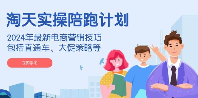 淘天实操陪跑计划，2024年最新电商营销技巧，包括直通车、大促策略等 - 福缘创业网