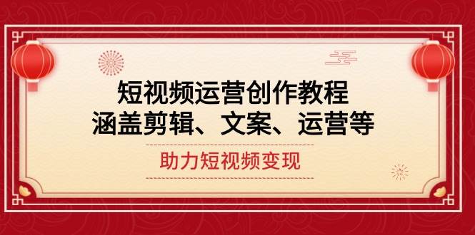 短视频运营创作教程，涵盖剪辑、文案、运营等，助力短视频变现 - 福缘创业网