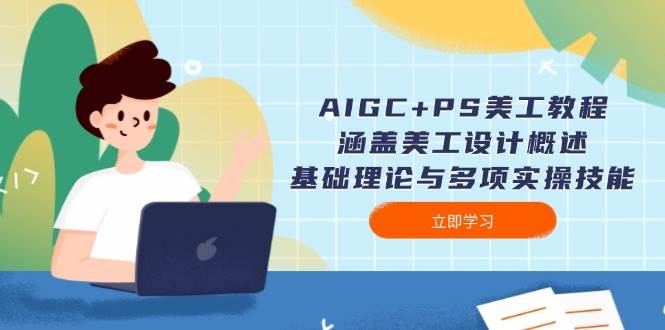 AIGC+PS美工教程：涵盖美工设计概述、基础理论与多项实操技能 - 福缘创业网