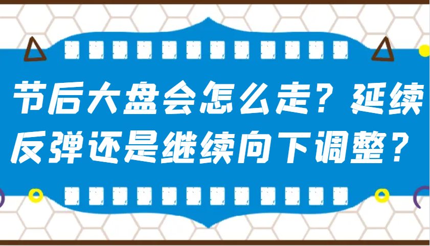 某公众号付费文章：节后大盘会怎么走？延续反弹还是继续向下调整？ - 福缘创业网