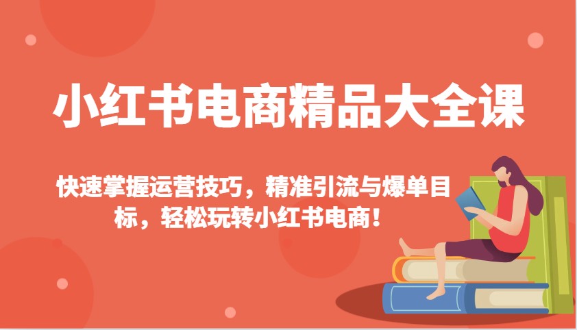 小红书电商精品大全课：快速掌握运营技巧，精准引流与爆单目标，轻松玩转小红书电商！ - 福缘创业网