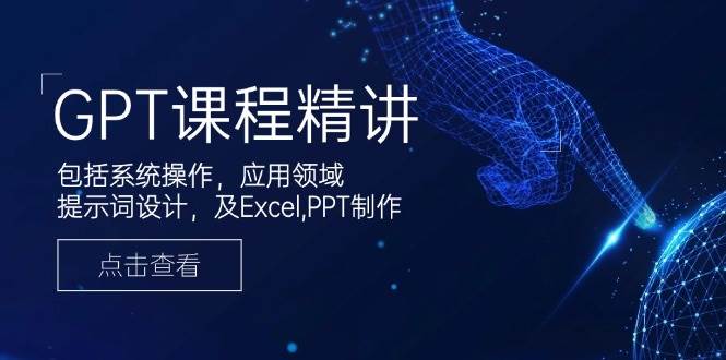 GPT课程精讲，包括系统操作，应用领域，提示词设计，及Excel，PPT制作 - 福缘创业网