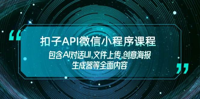扣子API微信小程序课程，包含AI对话UI,文件上传,创意海报生成器等全面内容 - 福缘创业网