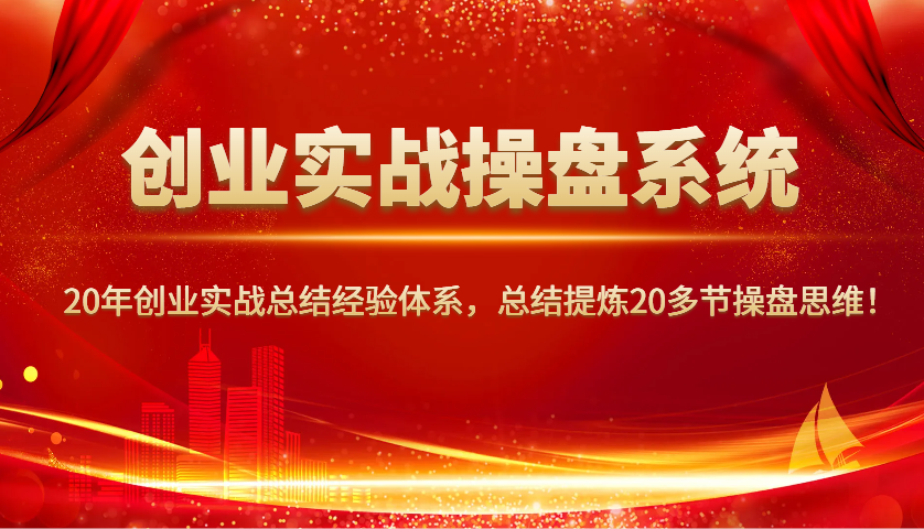 创业实战操盘系统，20年创业实战总结经验体系，总结提炼20多节操盘思维！ - 福缘创业网