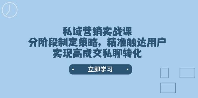 私域营销实战课，分阶段制定策略，精准触达用户，实现高成交私聊转化 - 福缘创业网