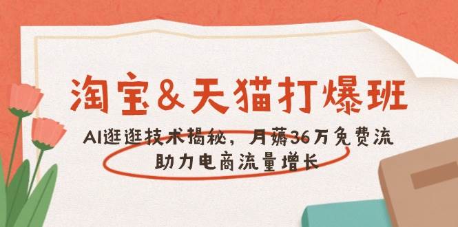 淘宝&天猫 打爆班，AI逛逛技术揭秘，月薅36万免费流，助力流量增长 - 福缘创业网
