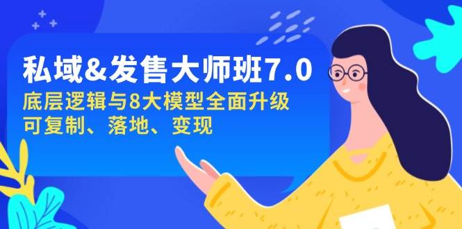 私域&发售-大师班第7期，底层逻辑与8大模型全面升级 可复制 落地 变现 - 福缘创业网