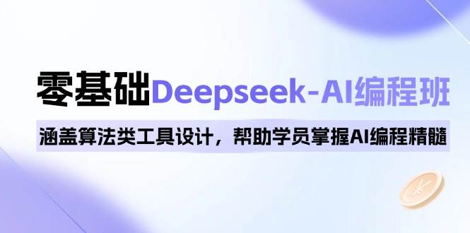 0基础Deepseek-AI编程班，涵盖算法类工具设计，帮助学员掌握AI编程精髓 - 福缘创业网