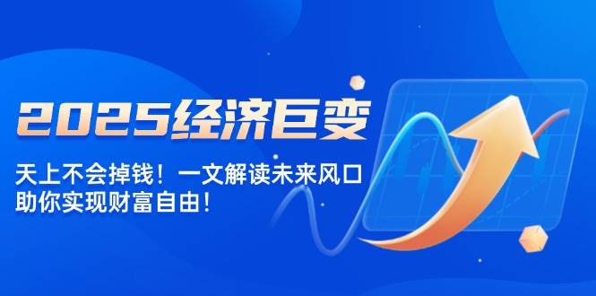 2025经济巨变，天上不会掉钱！一文解读未来风口，助你实现财富自由！ - 福缘创业网