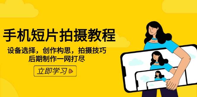 手机短片拍摄教程：设备选择，创作构思，拍摄技巧，后期制作一网打尽 - 福缘创业网