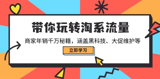 带你玩转淘系流量，商家年销千万秘籍，涵盖黑科技、大促维护等 - 福缘创业网