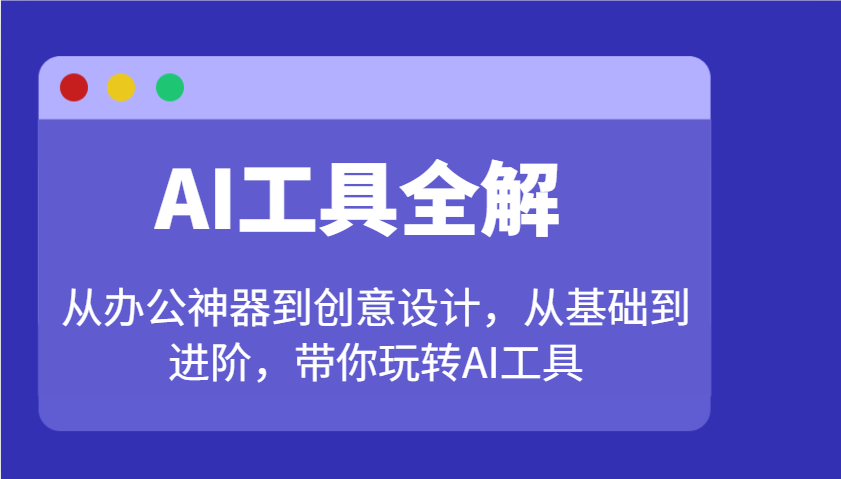 AI工具全解：从办公神器到创意设计，从基础到进阶，带你玩转AI工具 - 福缘创业网
