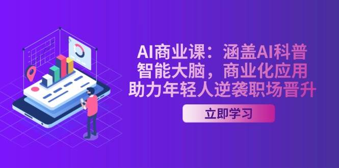 AI商业课：涵盖AI科普，智能大脑，商业化应用，助力年轻人逆袭职场晋升 - 福缘创业网
