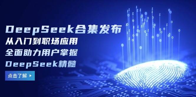 DeepSeek合集发布，从入门到职场应用，全面助力用户掌握DeepSeek精髓 - 福缘创业网