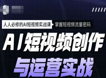 AI短视频创作与运营实战课程，人人必修的AI短视频实战课，掌握短视频流量密码 - 冒泡网赚
