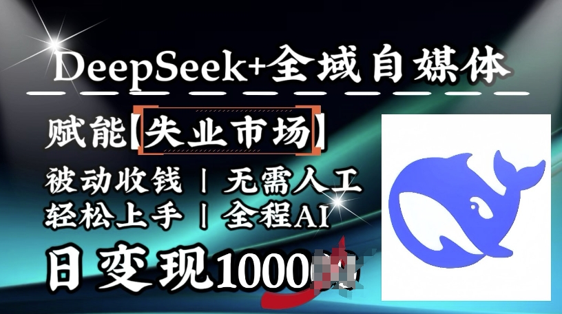 降维打击，Deepseek+全域自媒体，赋能失业市场，被动收钱，无需人工全程AI，日变现1k - 冒泡网赚