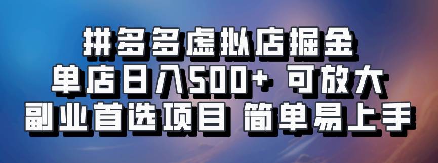 拼多多虚拟店掘金 单店日入500+ 可放大 ​副业首选项目 简单易上手 - 福缘创业网