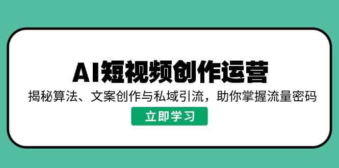 AI短视频创作运营，揭秘算法、文案创作与私域引流，助你掌握流量密码 - 中创网