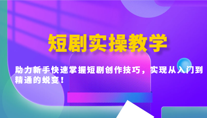 短剧实操教学，助力新手快速掌握短剧创作技巧，实现从入门到精通的蜕变！ - 福缘创业网