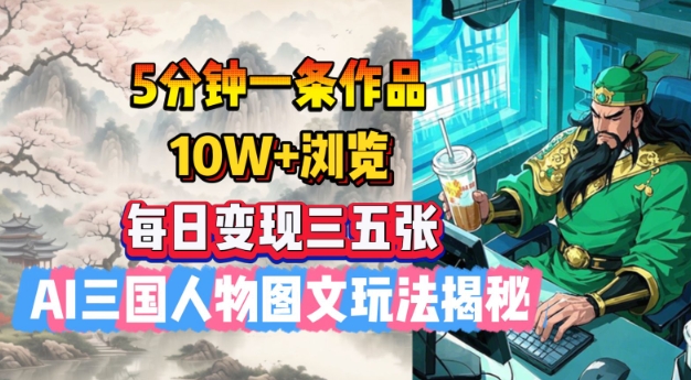 5分钟一条作品，10W+浏览，每日变现三五张，AI三国人物图文玩法揭秘 - 冒泡网赚