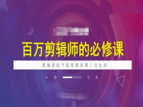 百万剪辑师必修课，剪辑是给予短视频的第二次生命 - 冒泡网赚