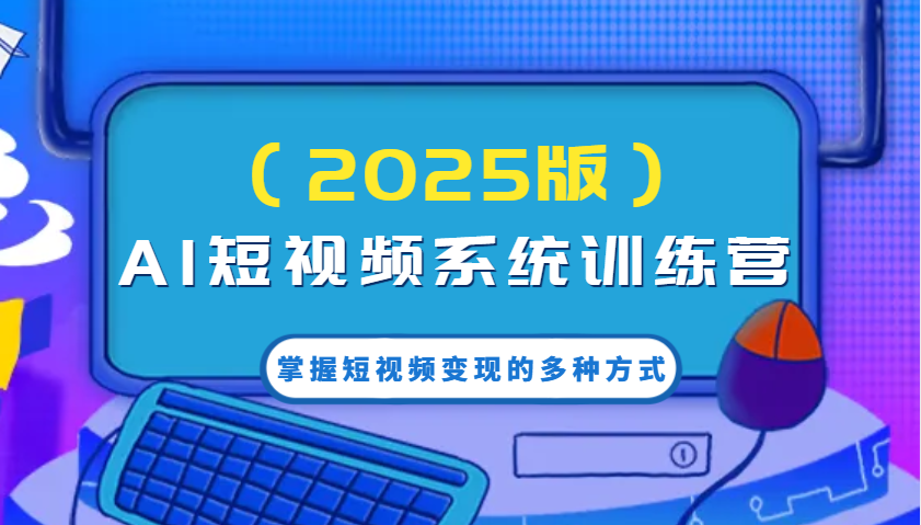 AI短视频系统训练营掌握短视频变现的多种方式，结合AI技术提升创作效率！ - 福缘创业网