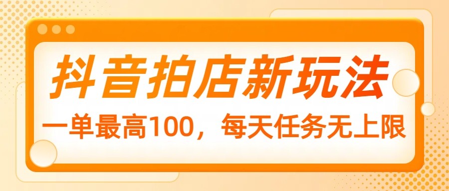 抖音拍店新玩法，一单最高100，每天任务无上限 - 福缘创业网
