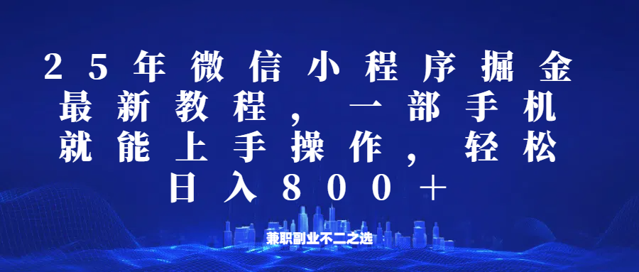 微信小程序25年掘金玩法，一部手机稳定日入800+，适合所有人群，兼职副业的不二之选 - 福缘创业网