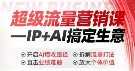 2025年超级流量营销课，IP+AI搞定生意，开启AI增收路径 直击业绩难题 拆解流量打法 放大个体价值 - 冒泡网赚