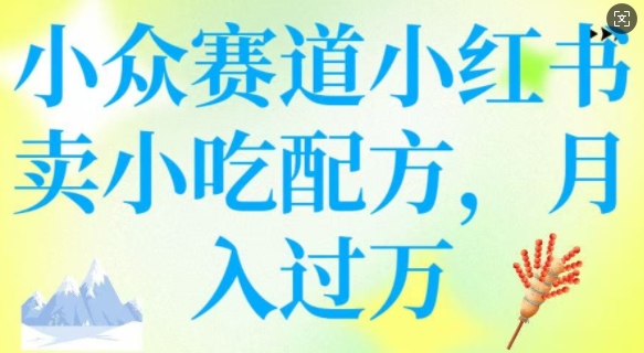 小众赛道小红书卖小吃配方，操作简单，月入过W - 冒泡网赚