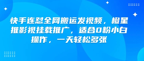 快手连怼全网搬运发视频，橙星推影视挂载推广，适合0粉小白操作，一天轻松多张 - 冒泡网赚