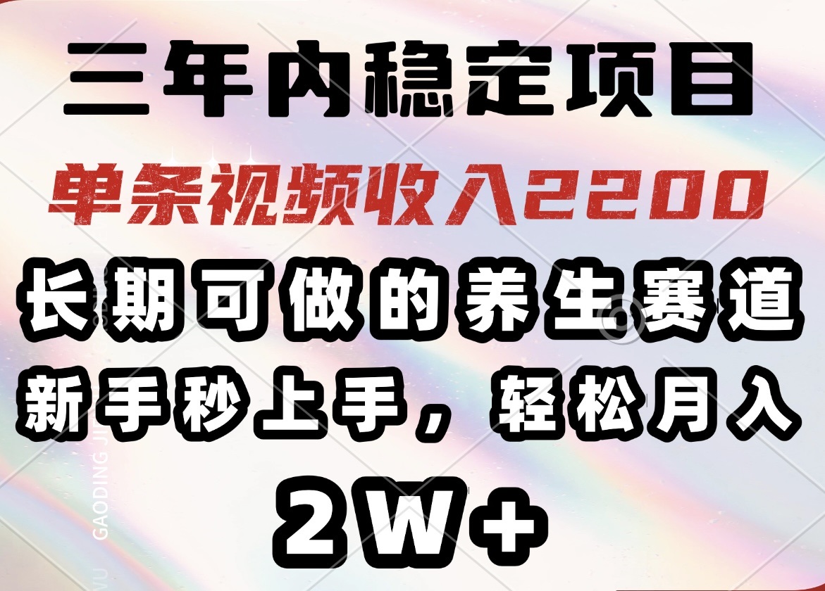 三年内稳定项目，长期可做的养生赛道，单条视频收入2200，新手秒上手，... - 中创网
