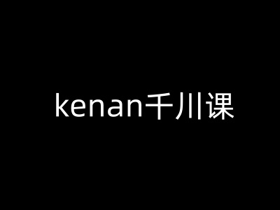 kenan千川课-kenan抖音电商巨量千川教程 - 冒泡网赚