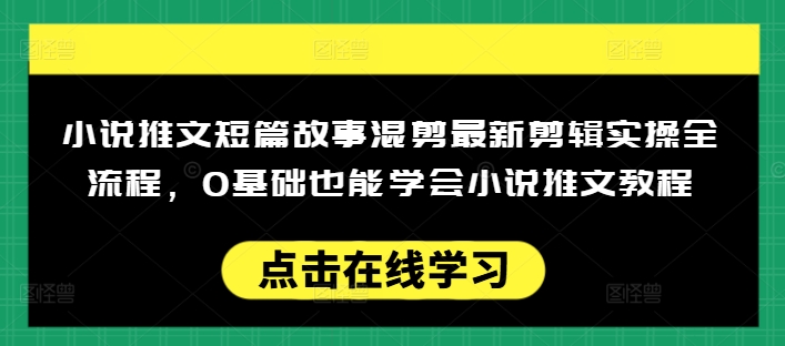 小说推文短篇故事混剪最新剪辑实操全流程，0基础也能学会小说推文教程，肯干多发日入多张 - 冒泡网赚