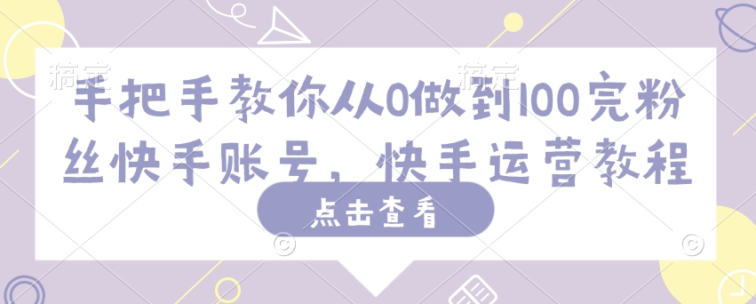 手把手教你从0做到100完粉丝快手账号，快手运营教程 - 冒泡网赚