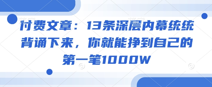 付费文章：13条深层内幕统统背诵下来，你就能挣到自己的第一笔1000W - 冒泡网赚